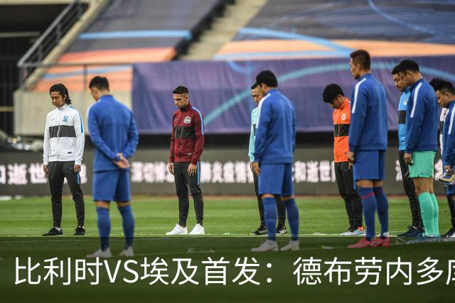 比利时VS埃及首发：德布劳内多库特罗萨德再战萨拉赫
