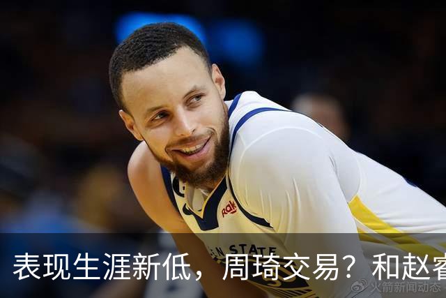表现生涯新低，周琦交易？和赵睿互动，谁注意他表态，去向曝光